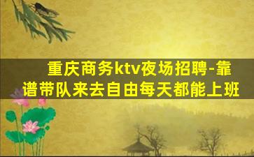 重庆商务ktv夜场招聘-靠谱带队来去自由每天都能上班